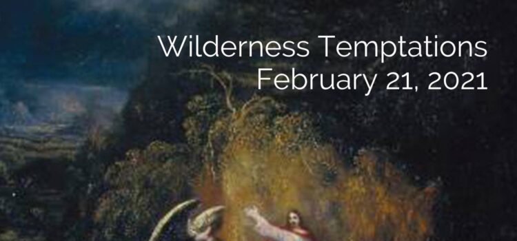February 21, 2021 Sermon: Wilderness Temptation