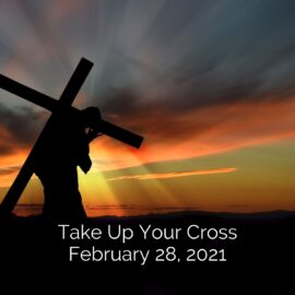 February 28, 2021 Sermon: Take Up Your Cross