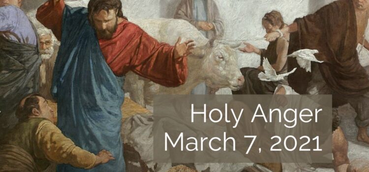 March 7, 2021 Sermon: Holy Anger