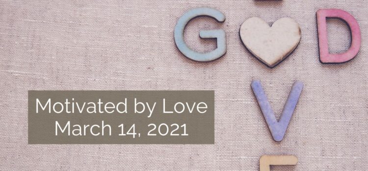 March 14, 2021 Sermon: Motivated by Love