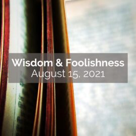 August 15, 2021 Sermon: Wisdom and Foolishness