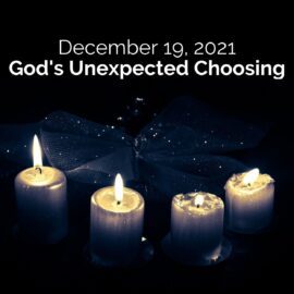 December 19, 2021 Sermon: Bethlehem, Mary, and God’s Unexpected Choosing