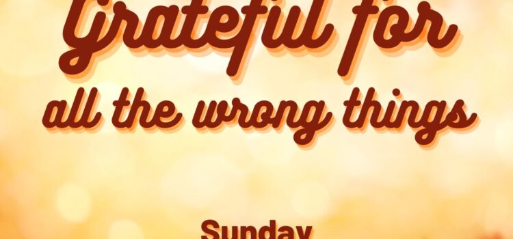 Grateful for All the Wrong Things | October 23, 2022 Sermon