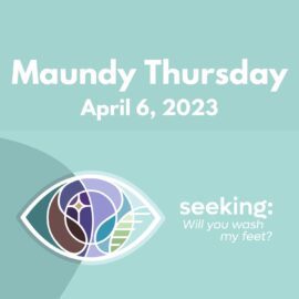 Maundy Thursday: Remembering, Responding, Reuniting | April 6, 2023