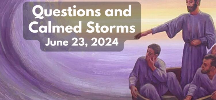 Questions and Calmed Storms | June 23, 2024