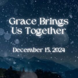 Grace Brings Us Together | December 15, 2024