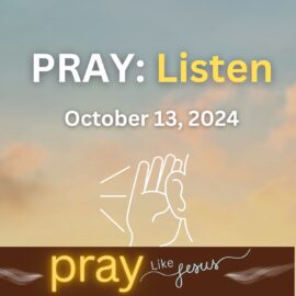 PRAY Like Jesus: Listen | October 13, 2024