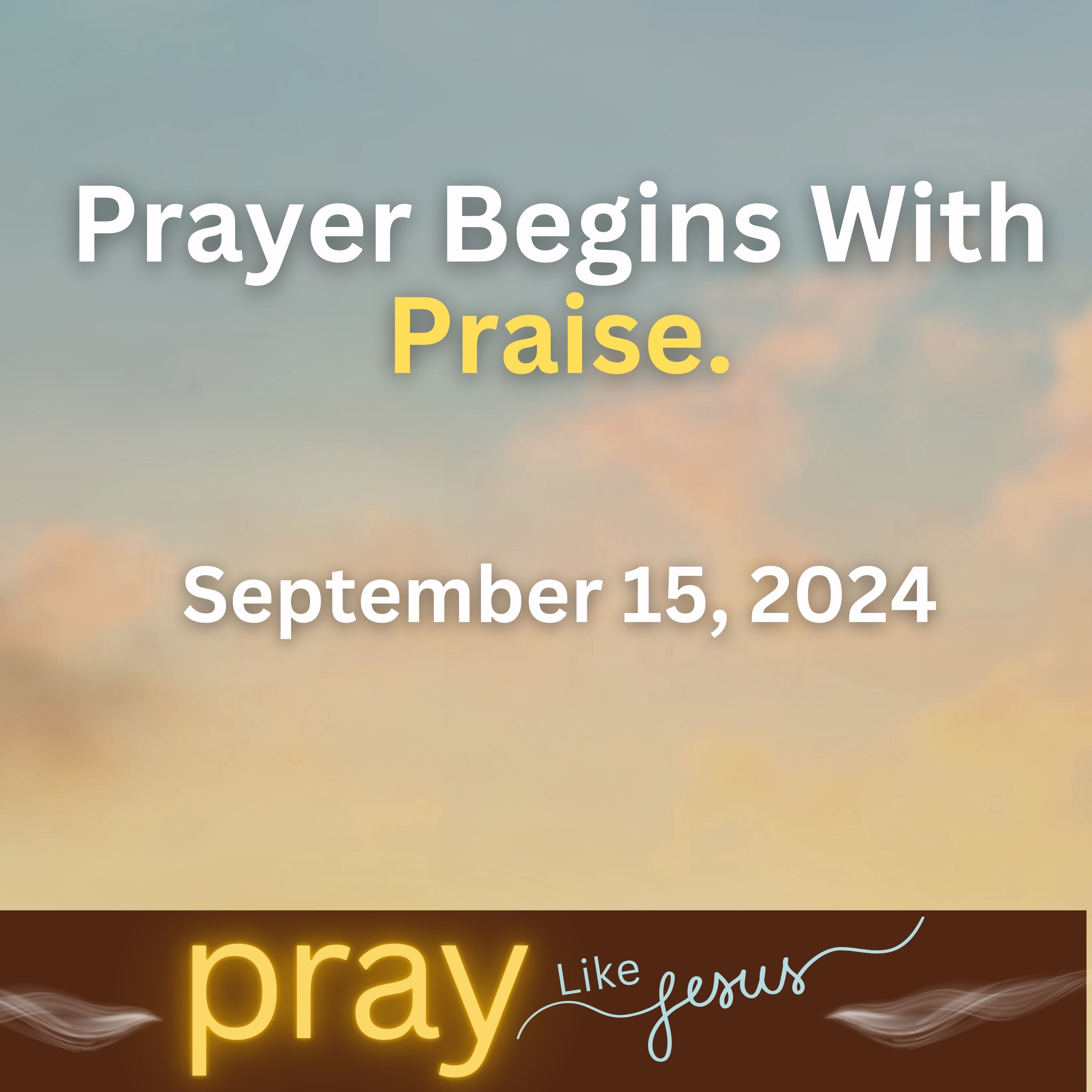 PRAY Like Jesus: Praise | September 15, 2024