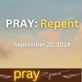 PRAY Like Jesus: Repent | September 22, 2024