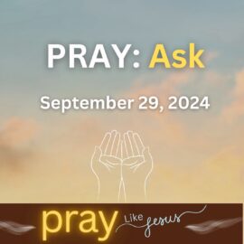 PRAY Like Jesus: Ask | September 29, 2024