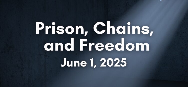 Prison, Chains, and Freedom | June 1, 2025