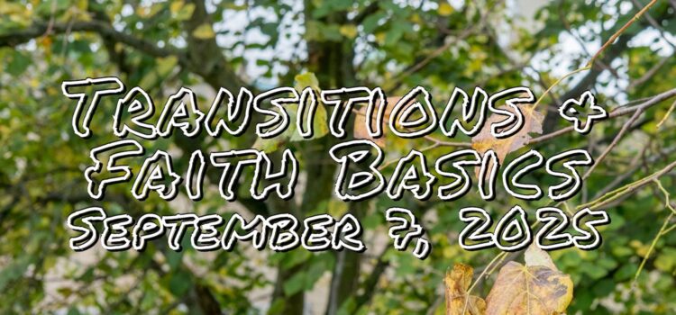 Transitions and Faith Basics | September 7, 2025